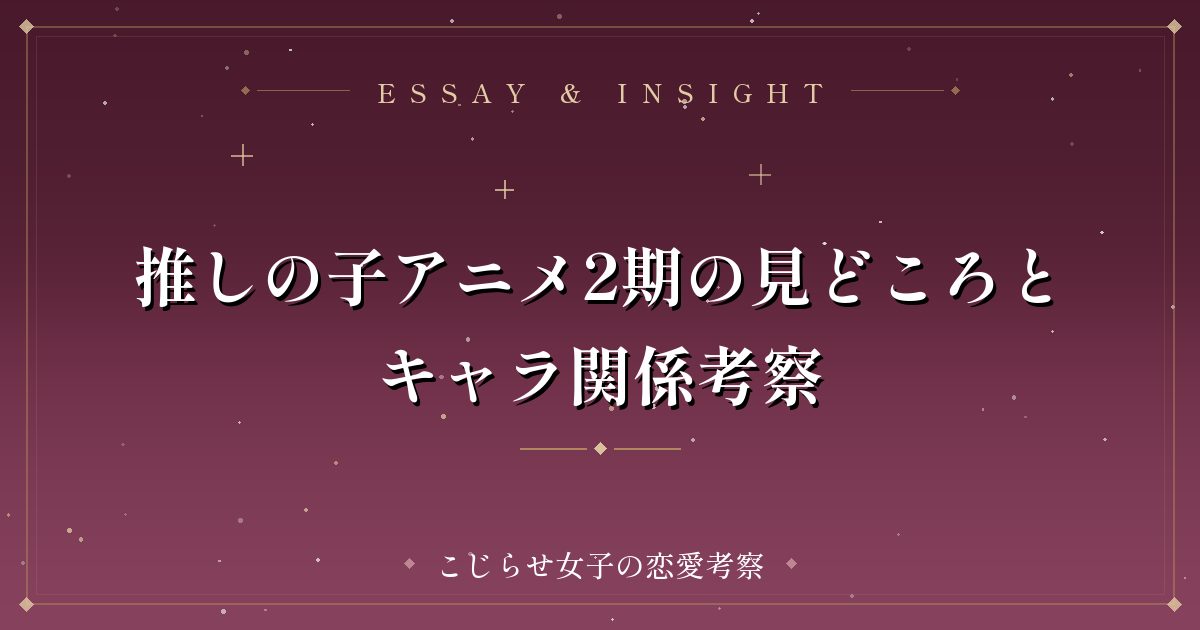 推しの子アニメ2期の見どころとキャラ関係考察
