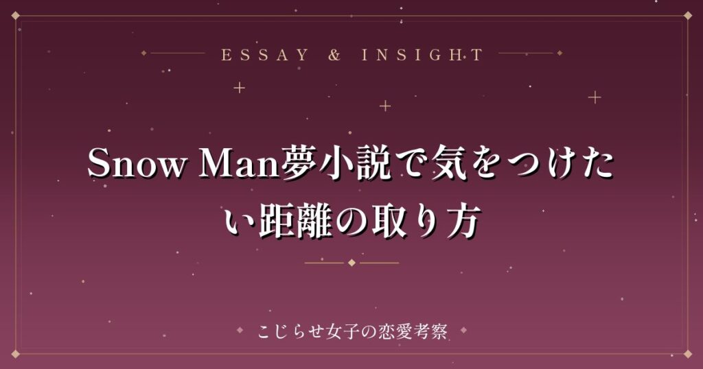 Snow Man夢小説で気をつけたい距離の取り方
