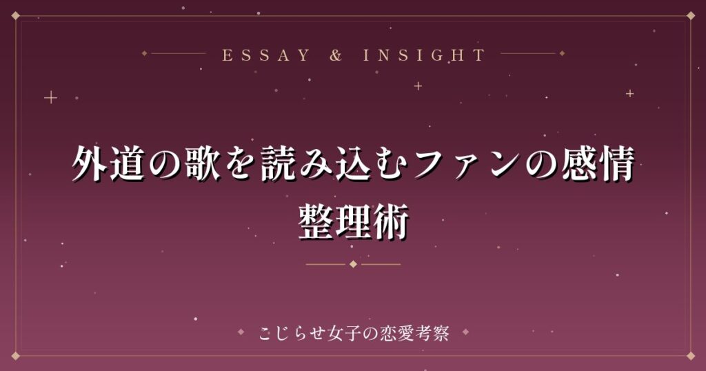 外道の歌を読み込むファンの感情整理術
