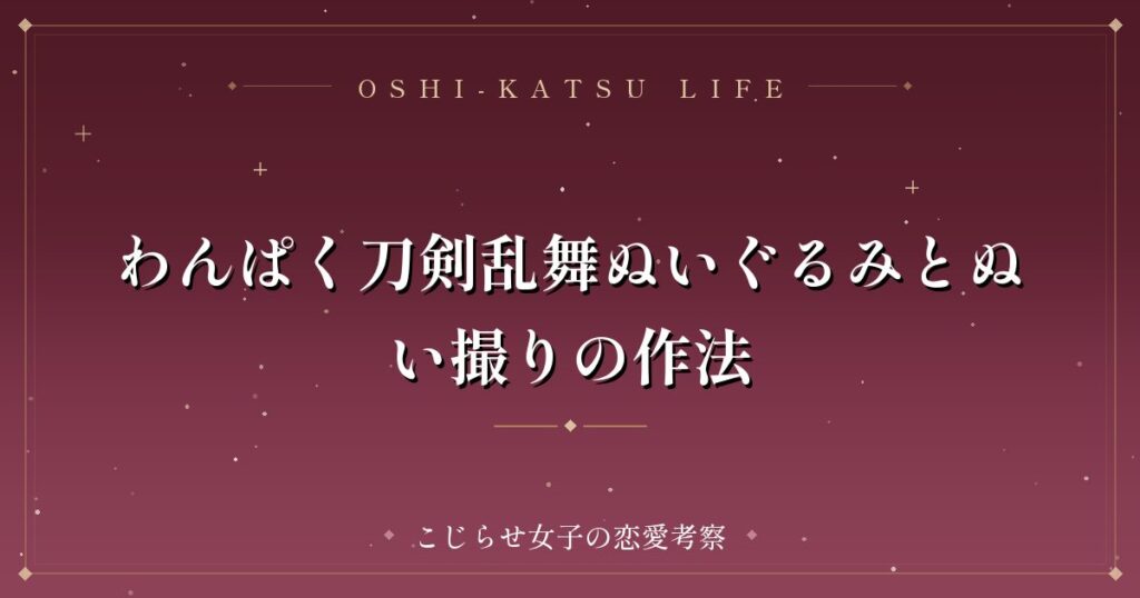 わんぱく刀剣乱舞ぬいぐるみとぬい撮りの作法