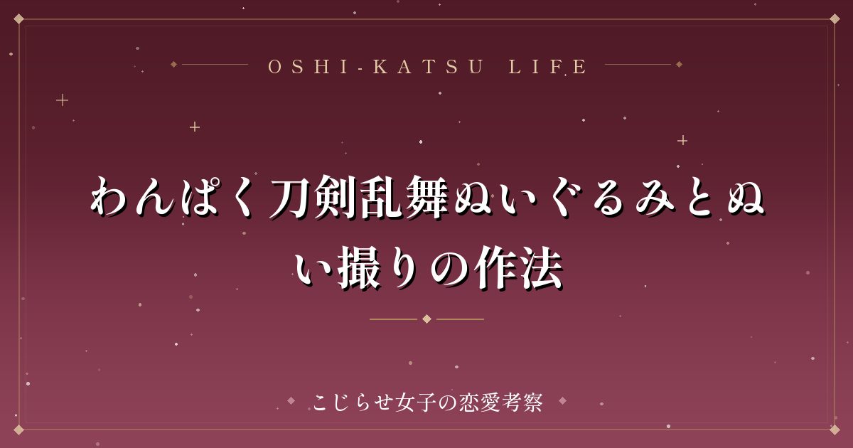 わんぱく刀剣乱舞ぬいぐるみとぬい撮りの作法