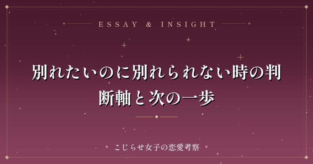 別れたいのに別れられない時の判断軸と次の一歩