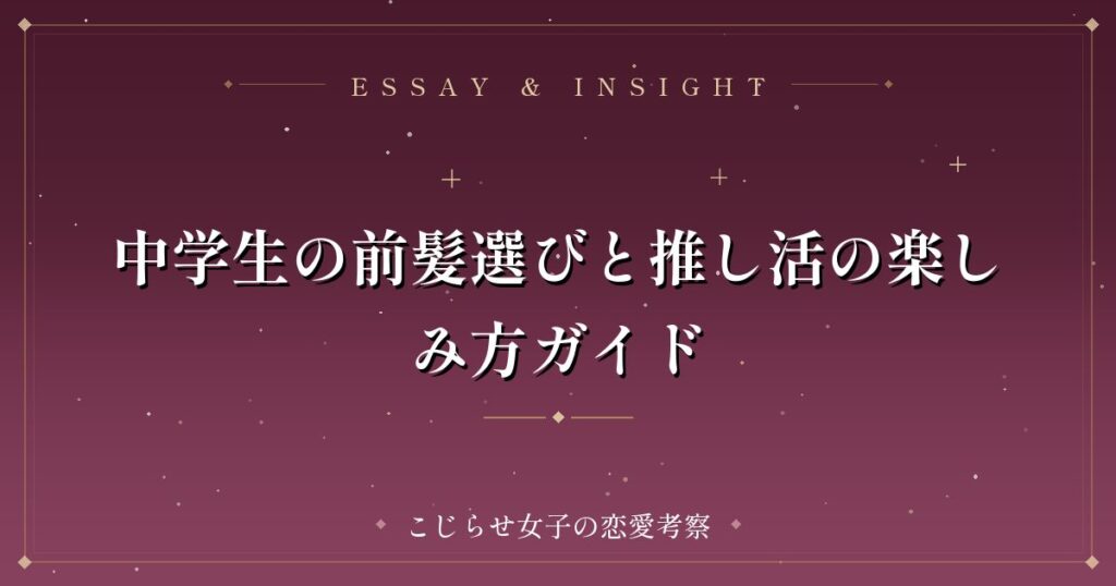 中学生の前髪選びと推し活の楽しみ方ガイド