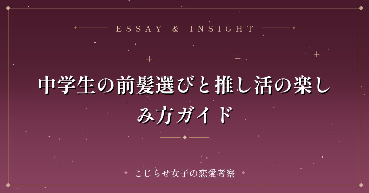 中学生の前髪選びと推し活の楽しみ方ガイド