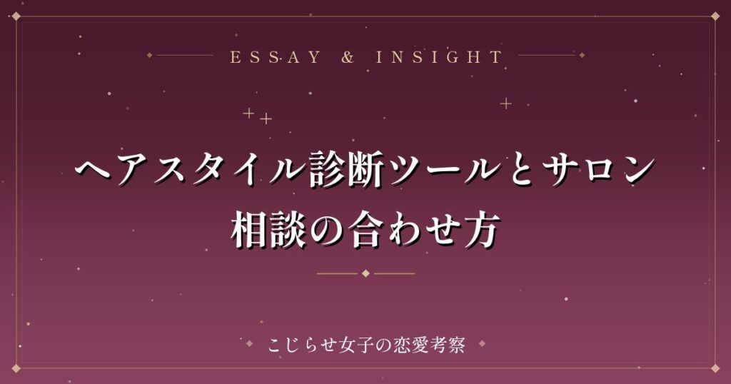ヘアスタイル診断ツールとサロン相談の合わせ方
