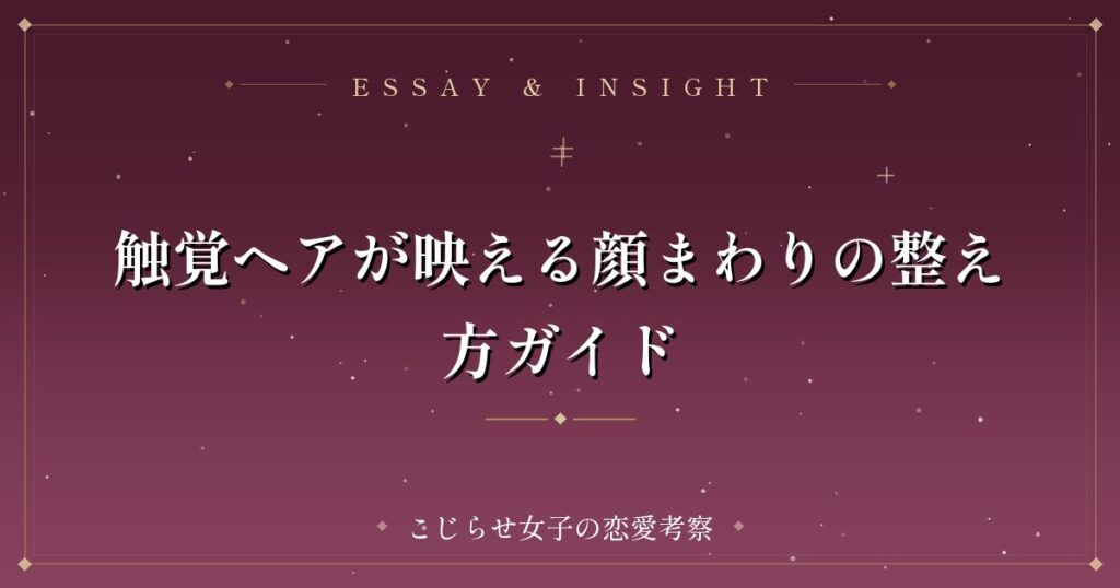 触覚ヘアが映える顔まわりの整え方ガイド