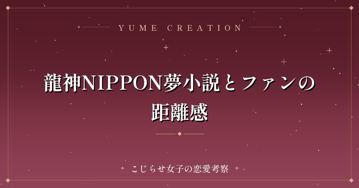 龍神NIPPON夢小説とファンの距離感
