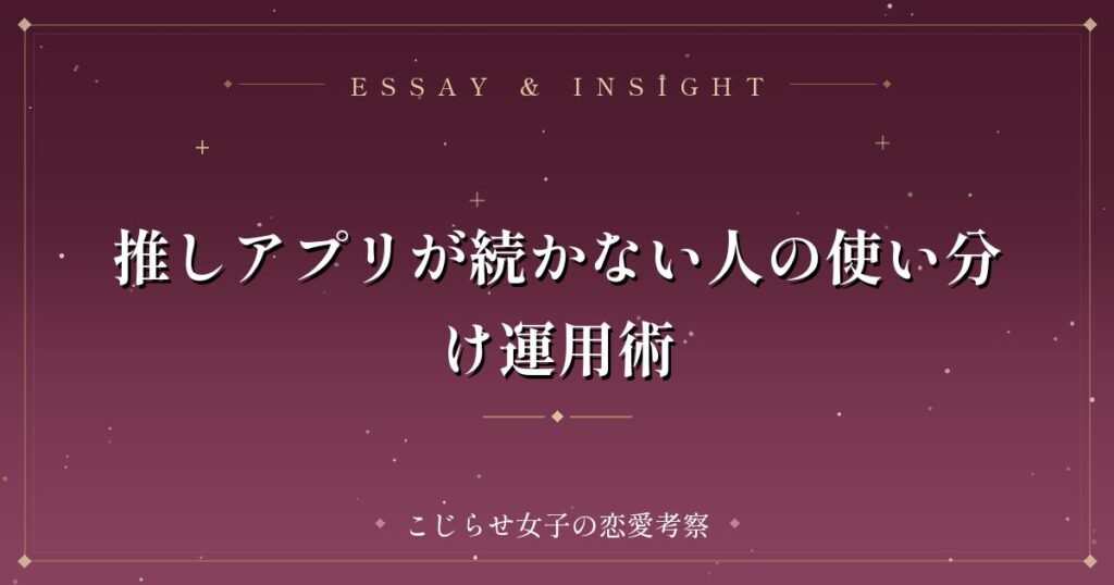 推しアプリが続かない人の使い分け運用術
