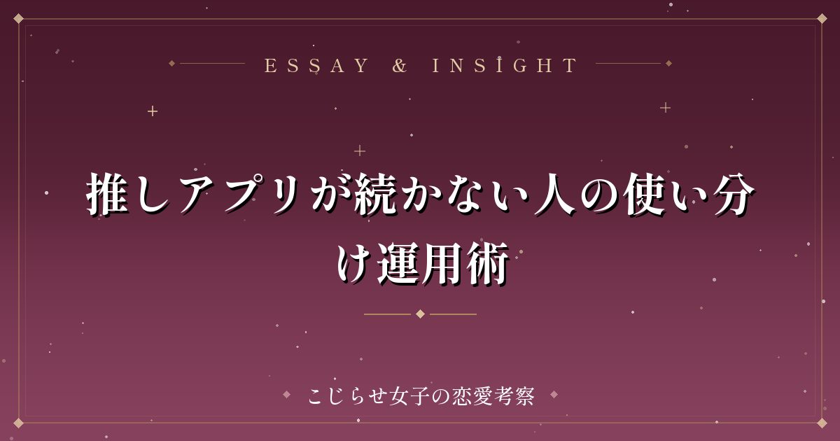 推しアプリが続かない人の使い分け運用術