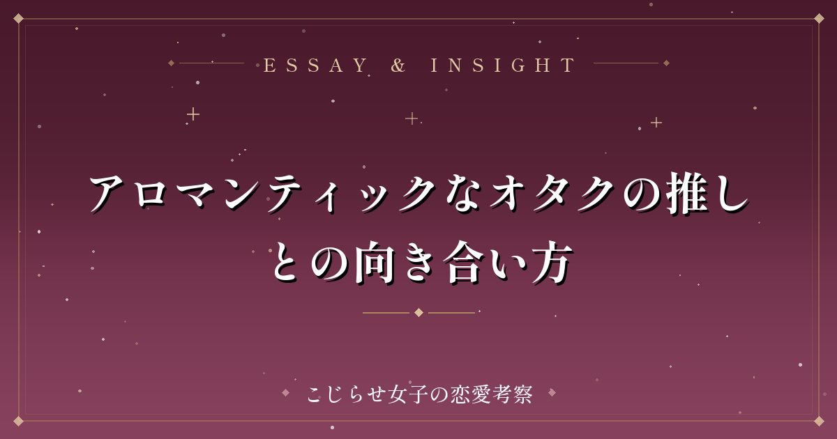 アロマンティックなオタクの推しとの向き合い方