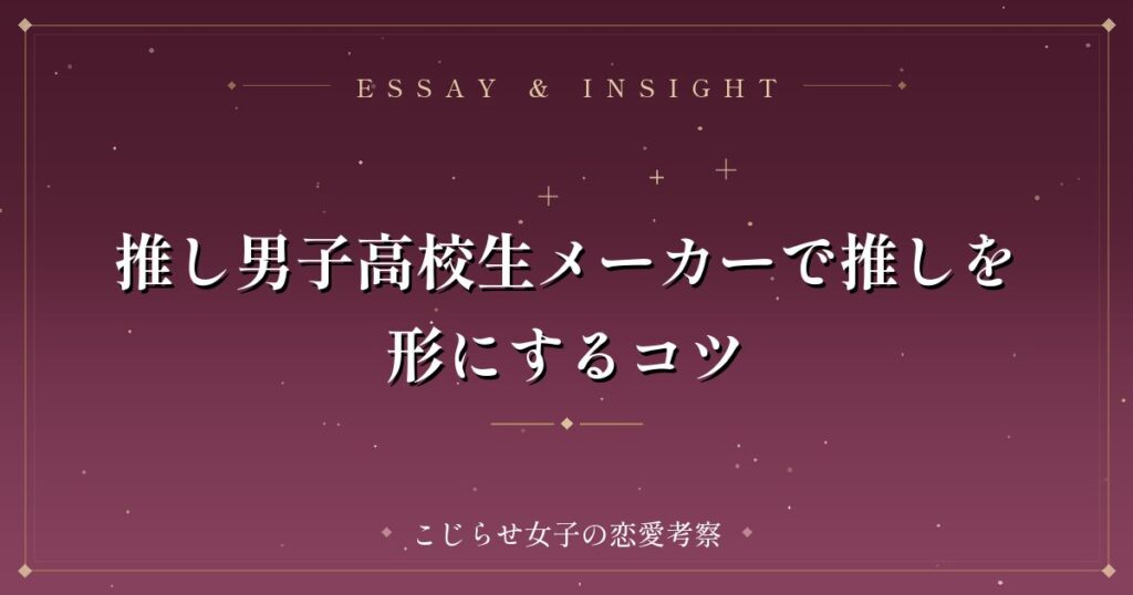 推し男子高校生メーカーで推しを形にするコツ