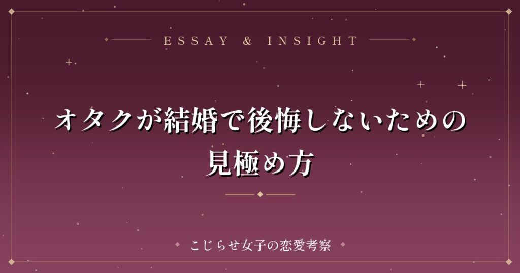 オタクが結婚で後悔しないための見極め方