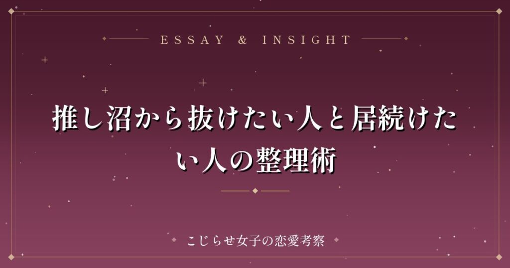 推し沼から抜けたい人と居続けたい人の整理術