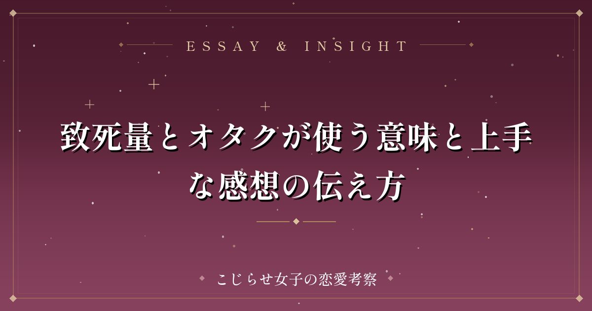 致死量とオタクが使う意味と上手な感想の伝え方