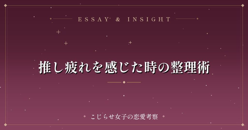 推し疲れを感じた時の整理術