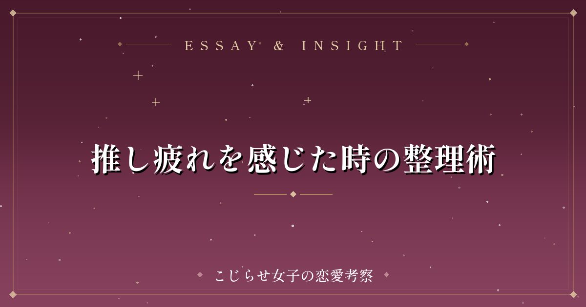 推し疲れを感じた時の整理術