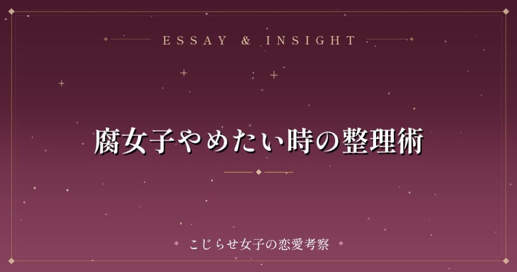 腐女子やめたい時の整理術