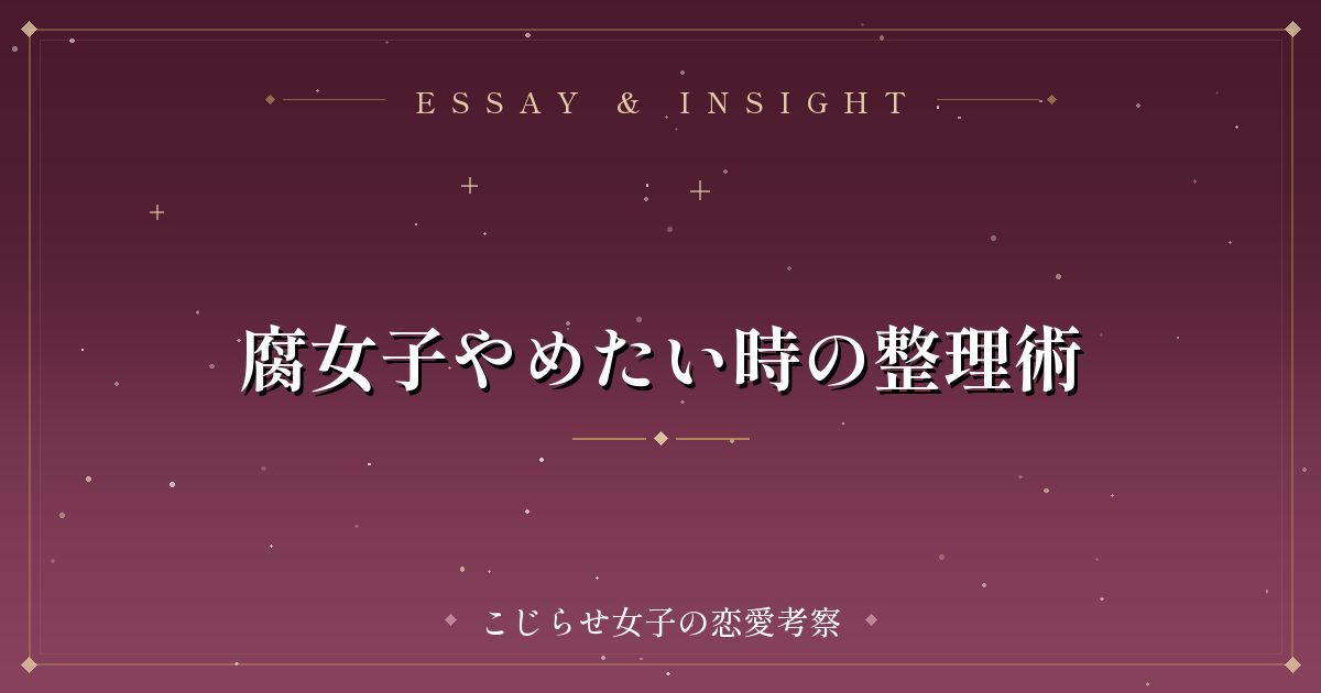 腐女子やめたい時の整理術