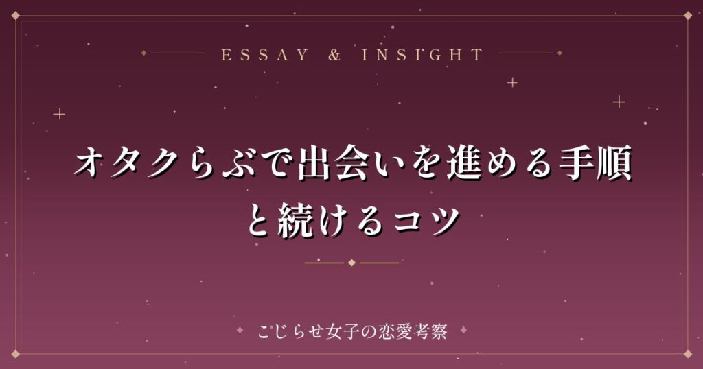 オタクらぶで出会いを進める手順と続けるコツ