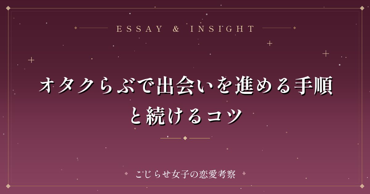 オタクらぶで出会いを進める手順と続けるコツ