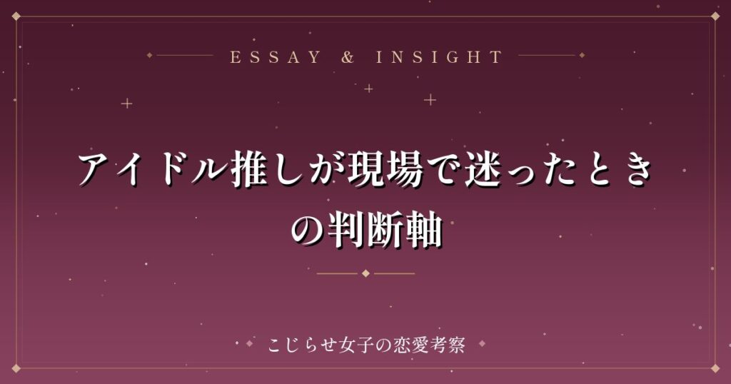 アイドル推しが現場で迷ったときの判断軸