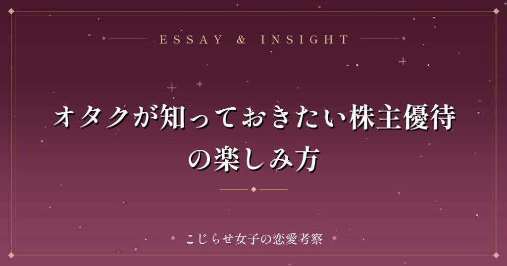 オタクが知っておきたい株主優待の楽しみ方
