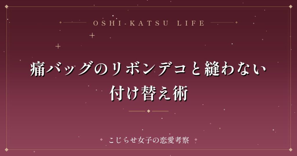 痛バッグのリボンデコと縫わない付け替え術