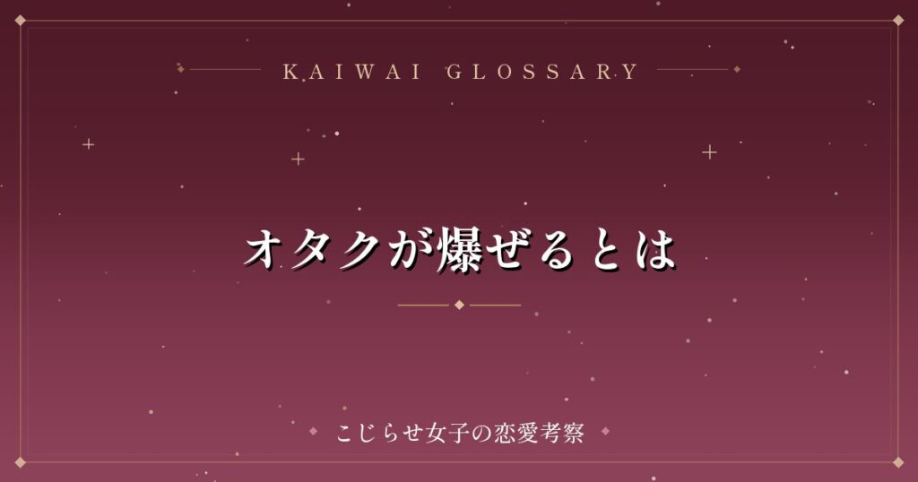 オタクが爆ぜるとは