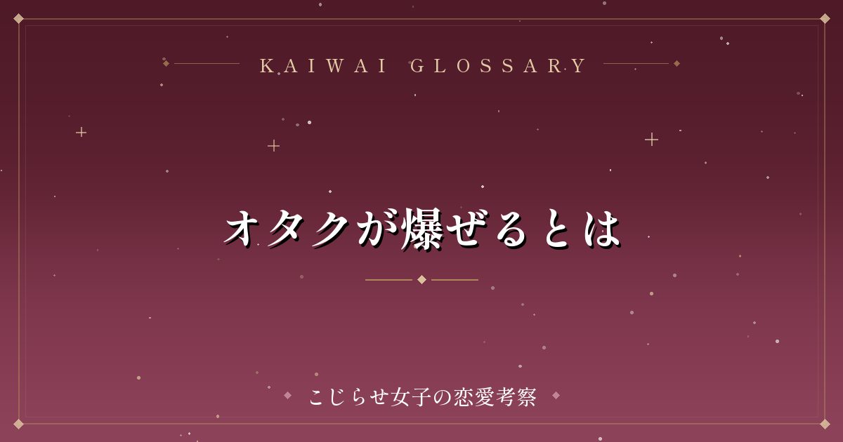 オタクが爆ぜるとは