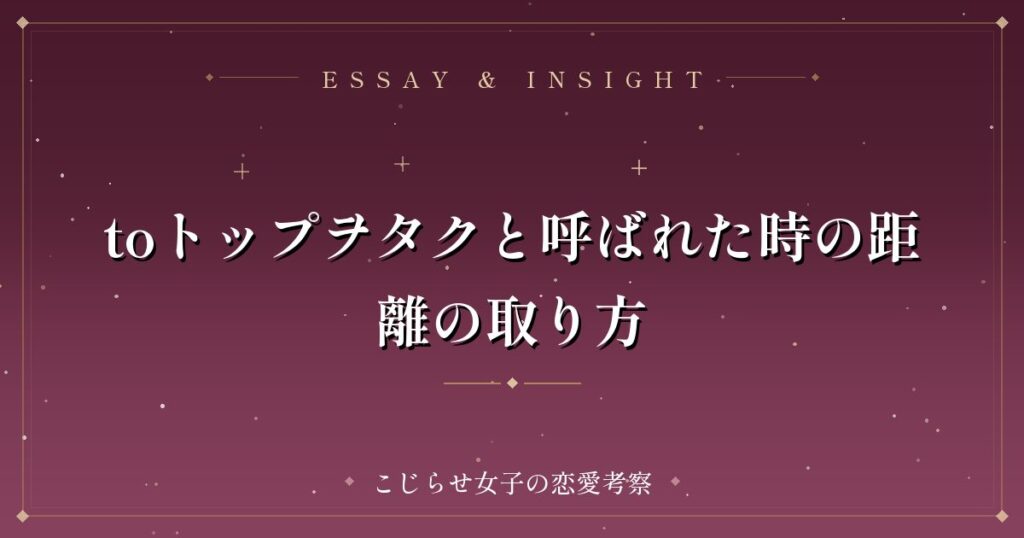 toトップヲタクと呼ばれた時の距離の取り方