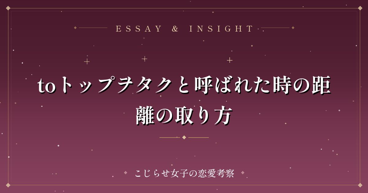 toトップヲタクと呼ばれた時の距離の取り方