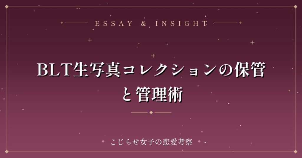 BLT生写真コレクションの保管と管理術