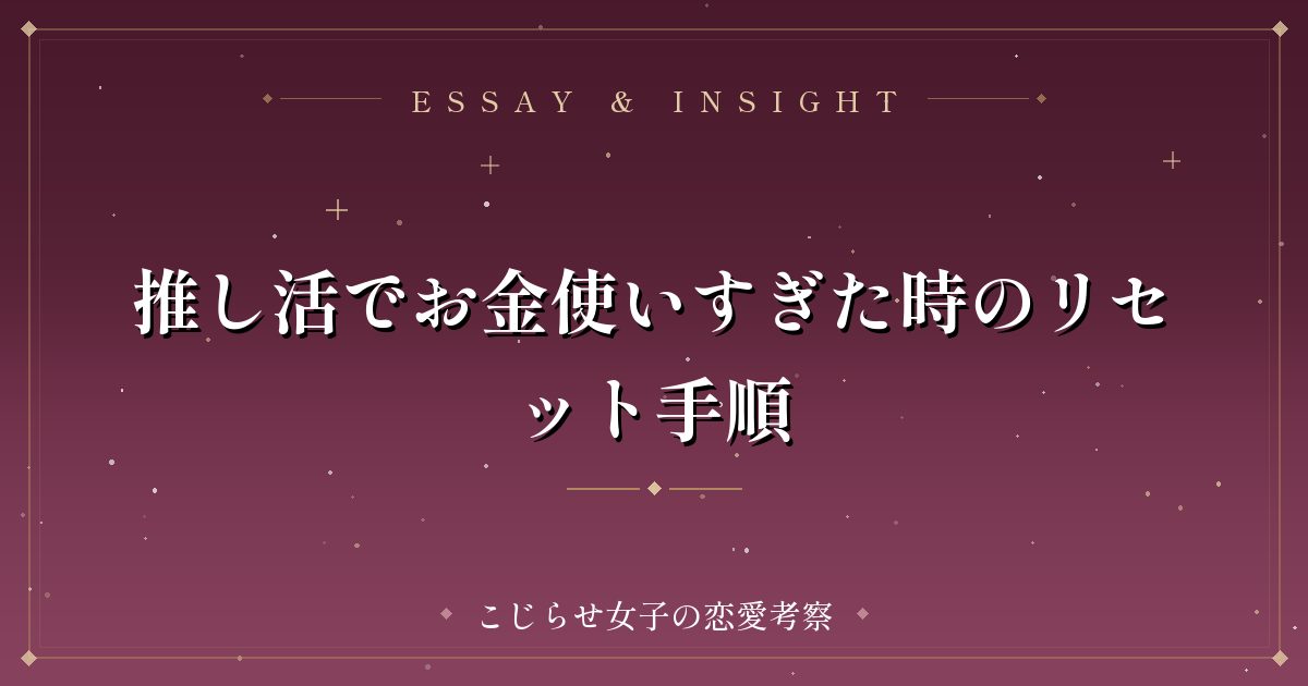 推し活でお金使いすぎた時のリセット手順