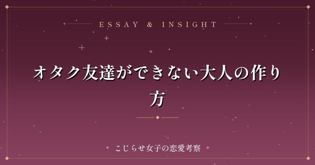 オタク友達ができない大人の作り方