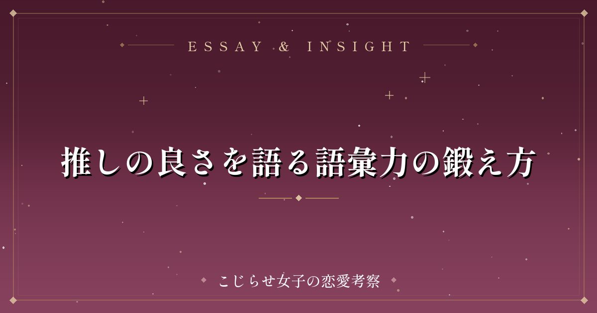 推しの良さを語る語彙力の鍛え方