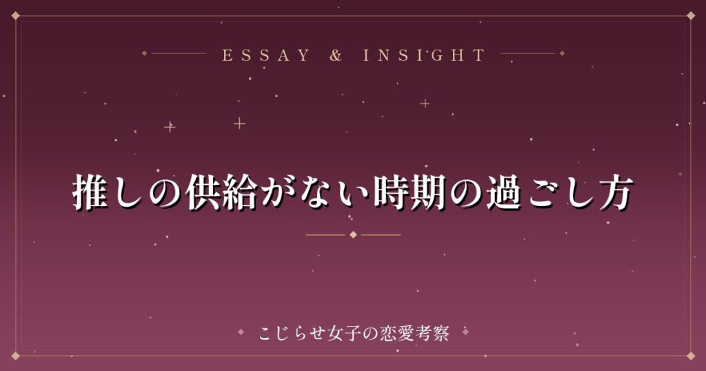 推しの供給がない時期の過ごし方