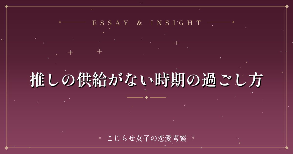 推しの供給がない時期の過ごし方