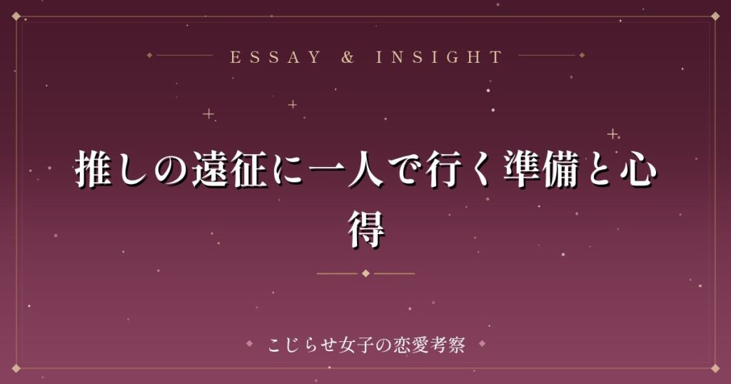 推しの遠征に一人で行く準備と心得