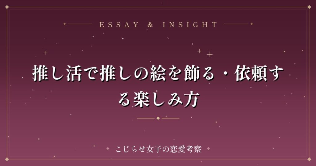 推し活で推しの絵を飾る・依頼する楽しみ方