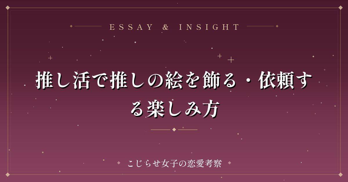 推し活で推しの絵を飾る・依頼する楽しみ方