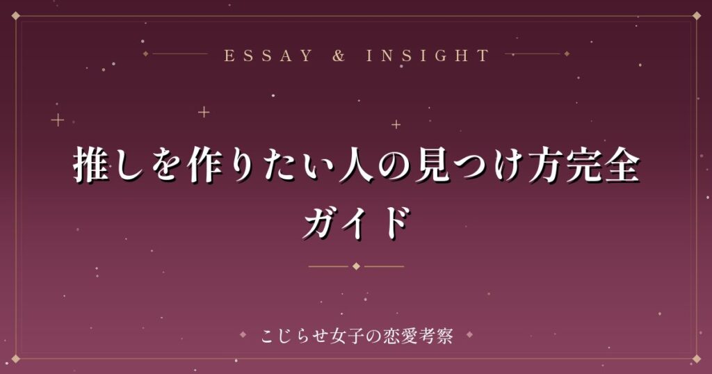 推しを作りたい人の見つけ方完全ガイド