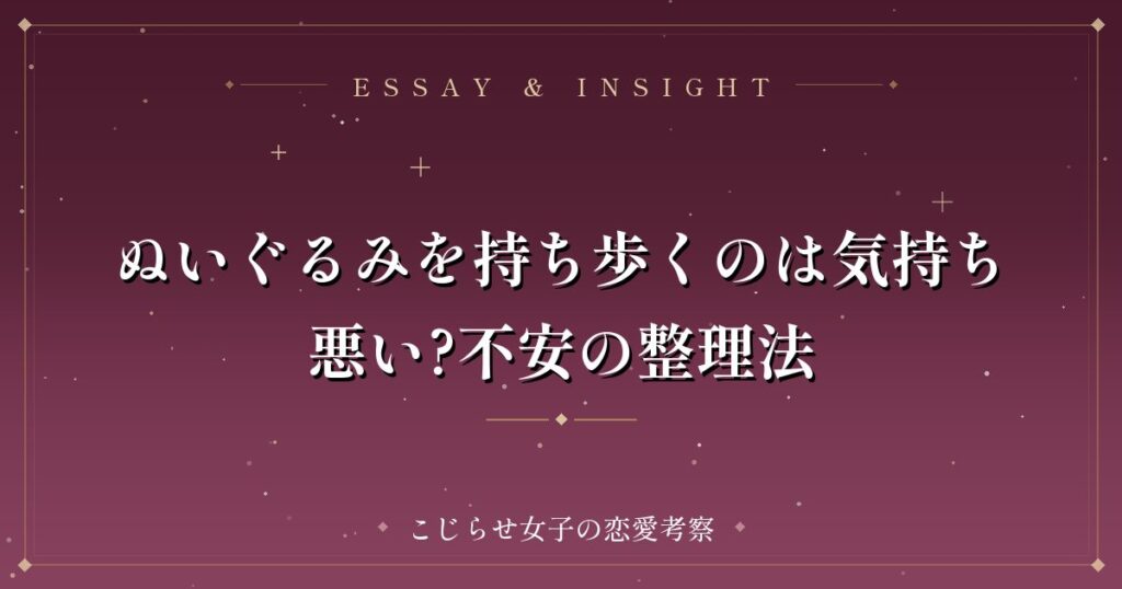ぬいぐるみを持ち歩くのは気持ち悪い?不安の整理法