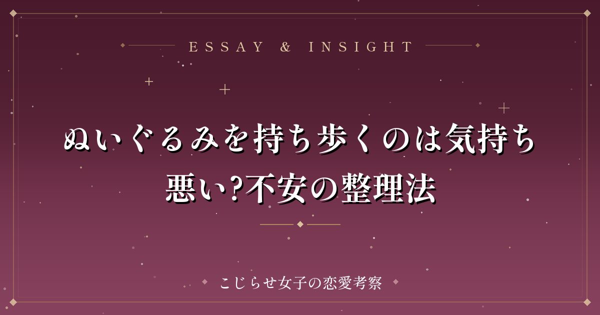 ぬいぐるみを持ち歩くのは気持ち悪い?不安の整理法