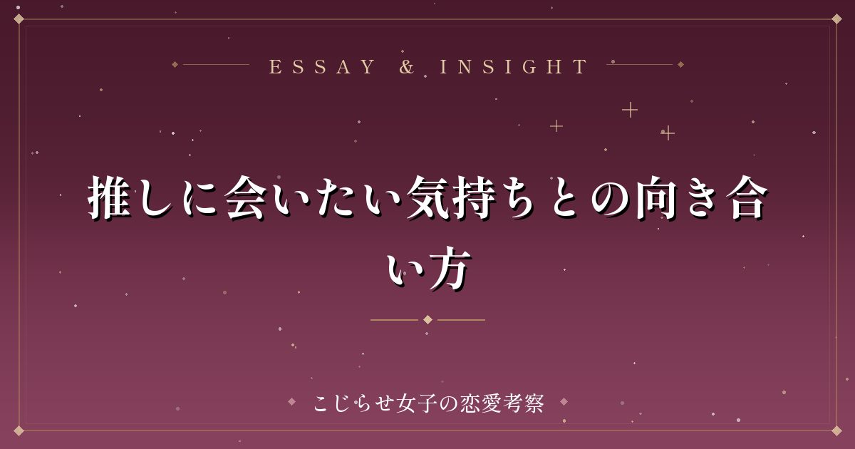推しに会いたい気持ちとの向き合い方