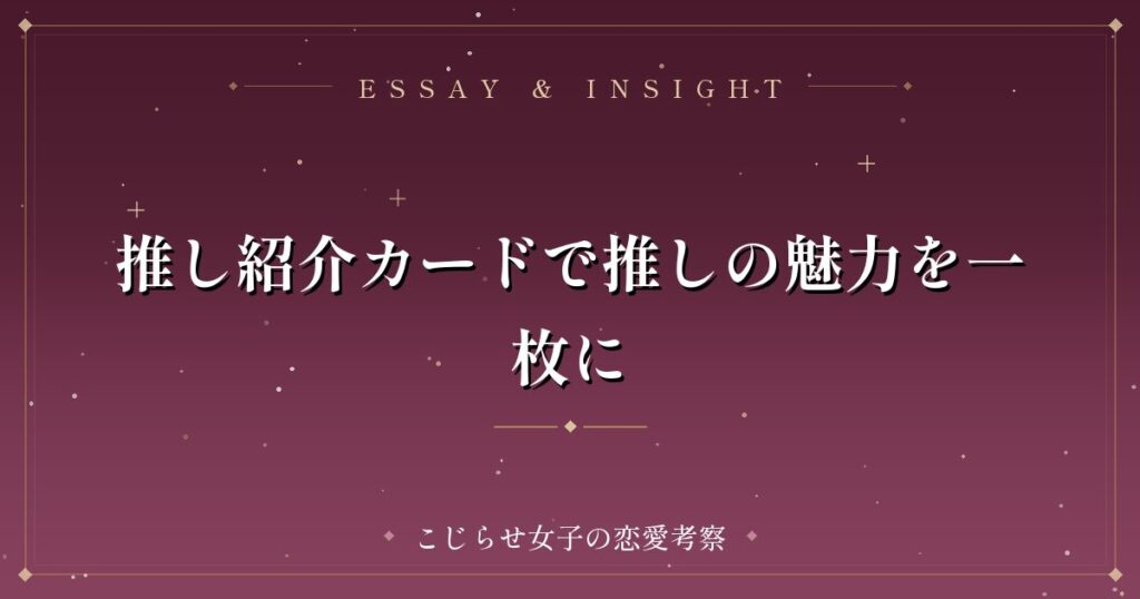推し紹介カードで推しの魅力を一枚に