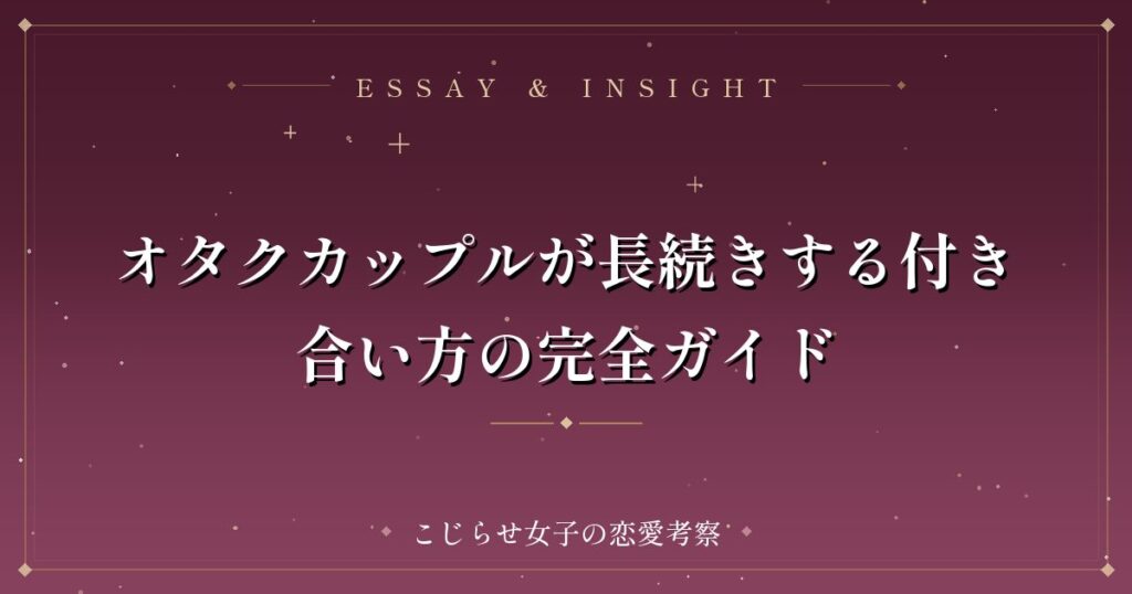 オタクカップルが長続きする付き合い方の完全ガイド