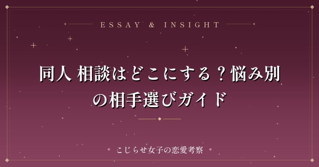 同人 相談はどこにする？悩み別の相手選びガイド