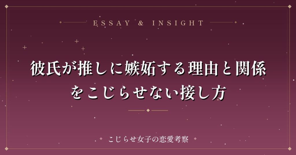 彼氏が推しに嫉妬する理由と関係をこじらせない接し方