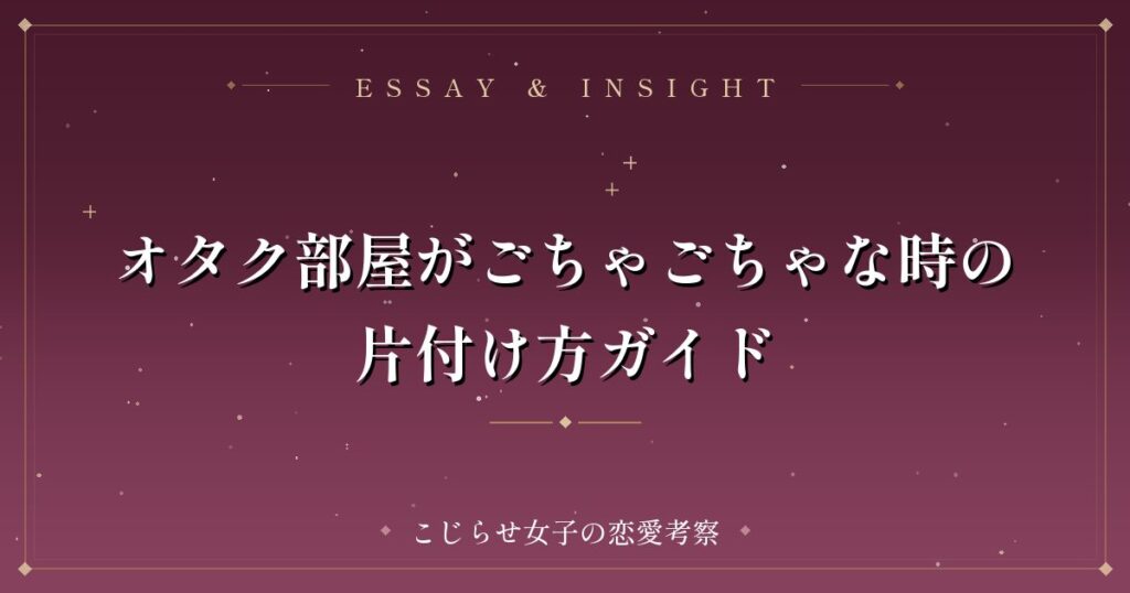 オタク部屋がごちゃごちゃな時の片付け方ガイド