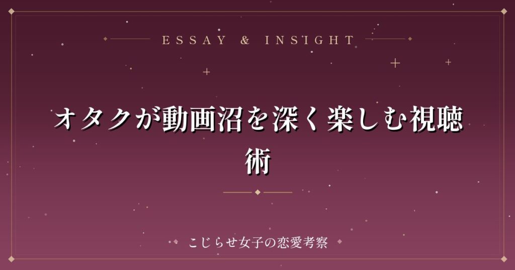 オタクが動画沼を深く楽しむ視聴術
